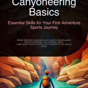 Canyoneering Basics: Essential Skills for Your First Adventure Sports Journey